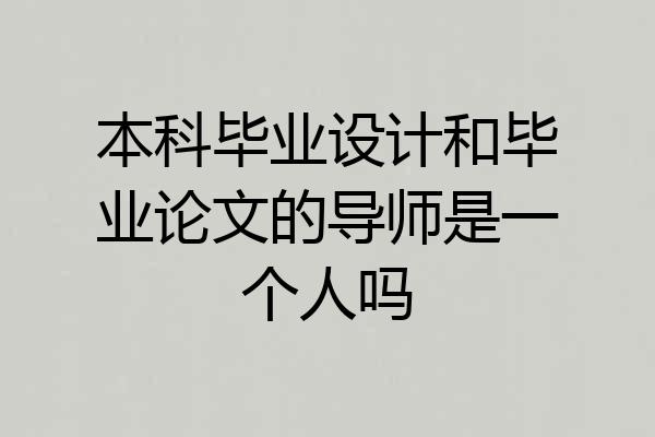 本科毕业设计和毕业论文的导师是一个人吗
