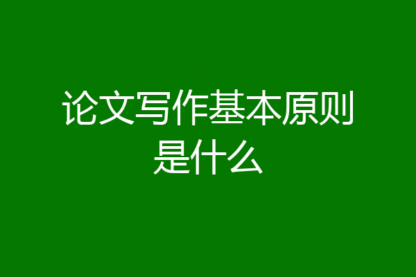 论文写作基本原则是什么
