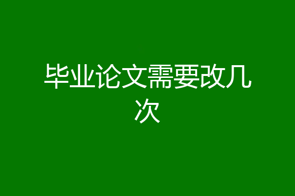 毕业论文需要改几次