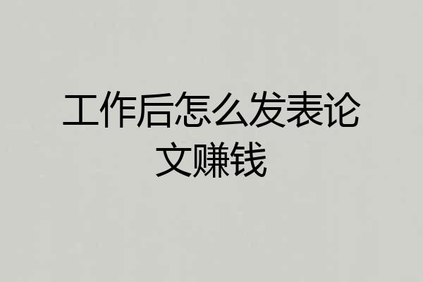 工作后怎么发表论文赚钱