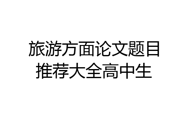 旅游方面论文题目推荐大全高中生