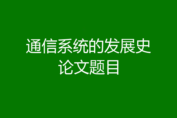 通信系统的发展史论文题目