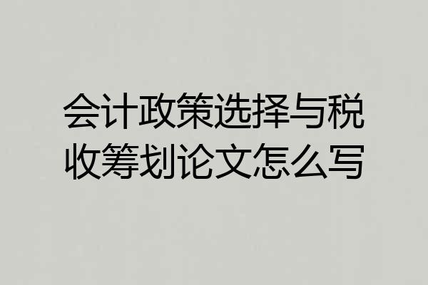 会计政策选择与税收筹划论文怎么写