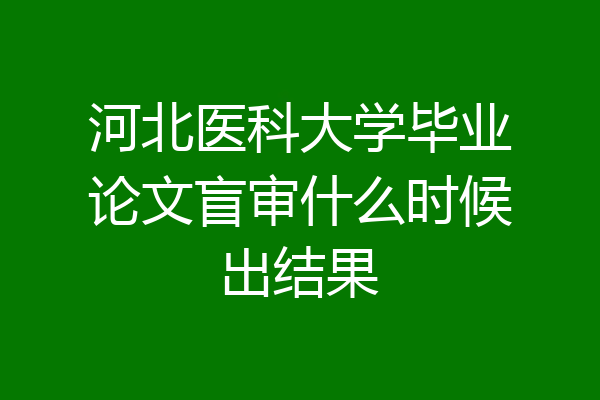 河北医科大学毕业论文盲审什么时候出结果