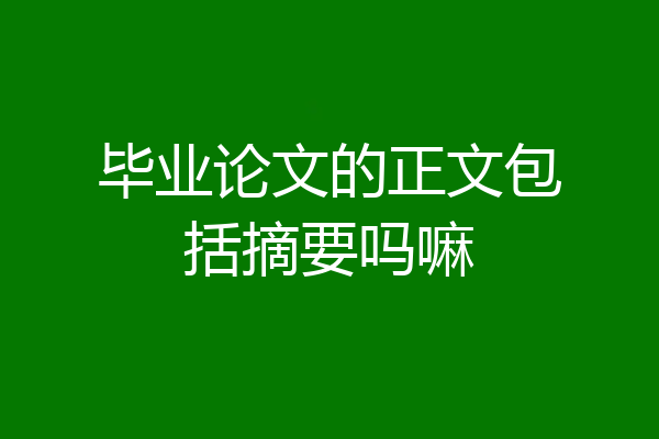 毕业论文的正文包括摘要吗嘛