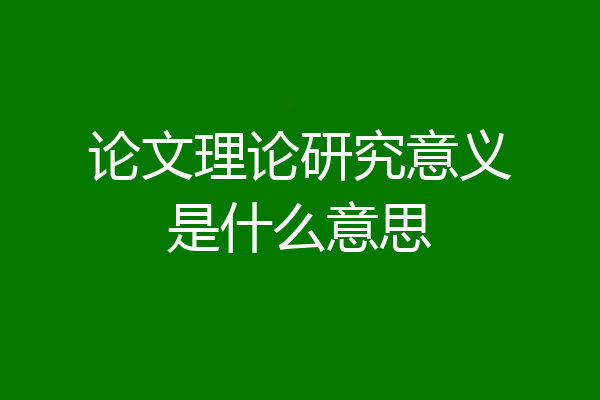 论文理论研究意义是什么意思