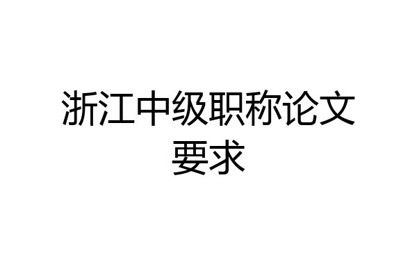 浙江中级职称论文要求