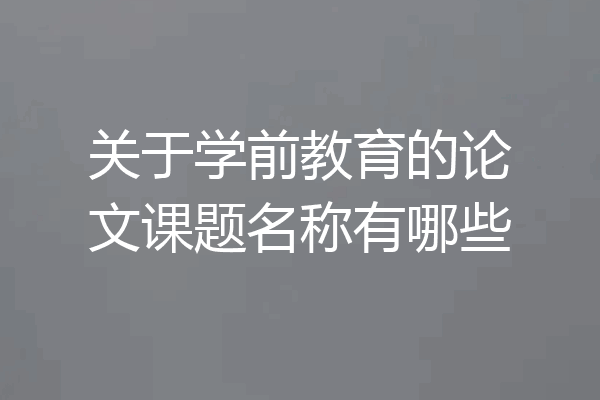 关于学前教育的论文课题名称有哪些