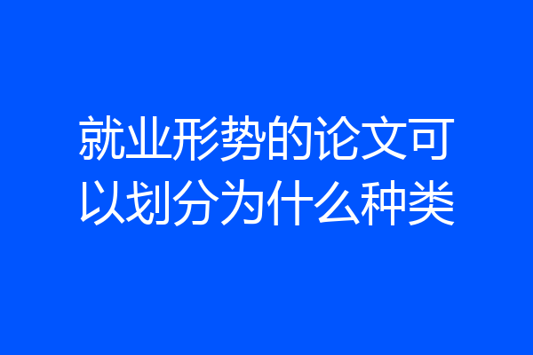 就业形势的论文可以划分为什么种类