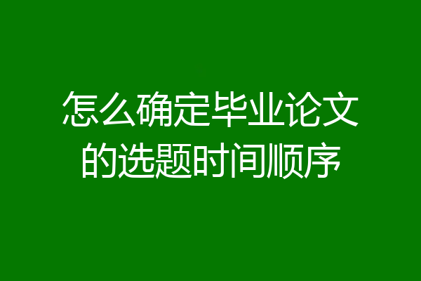 怎么确定毕业论文的选题时间顺序