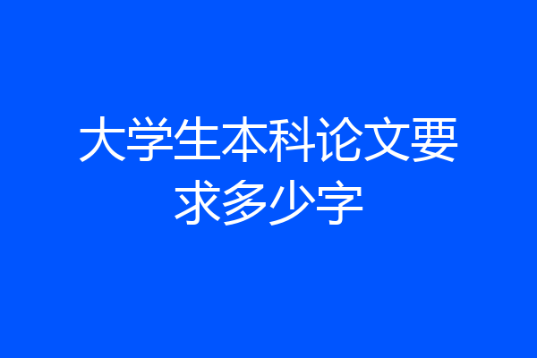大学生本科论文要求多少字