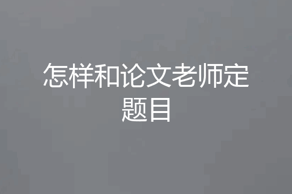 怎样和论文老师定题目