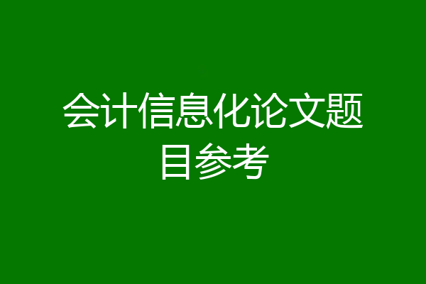 会计信息化论文题目参考