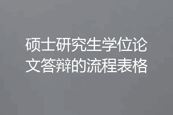 硕士研究生学位论文答辩的流程表格