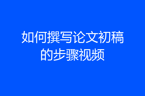 如何撰写论文初稿的步骤视频