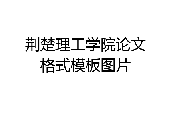 荆楚理工学院论文格式模板图片