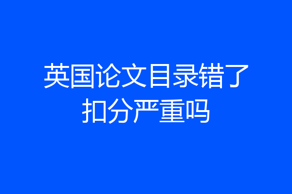 英国论文目录错了扣分严重吗
