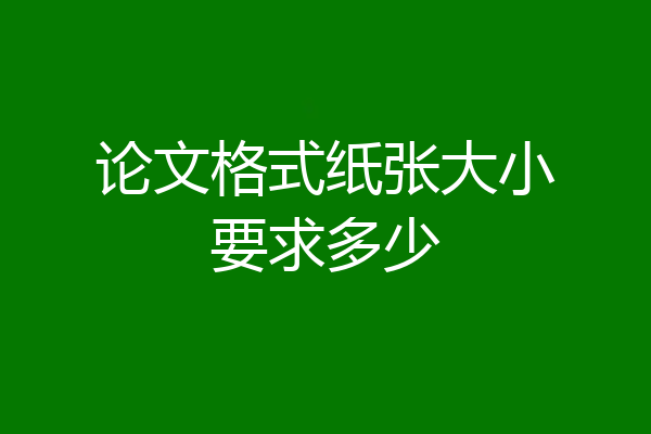 论文格式纸张大小要求多少