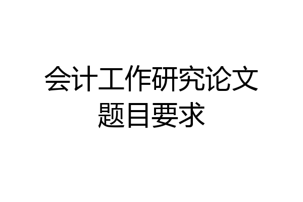 会计工作研究论文题目要求