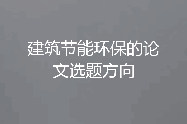 建筑节能环保的论文选题方向