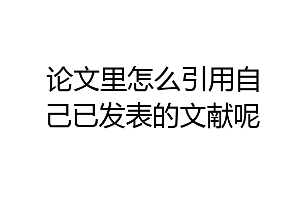 论文里怎么引用自己已发表的文献呢