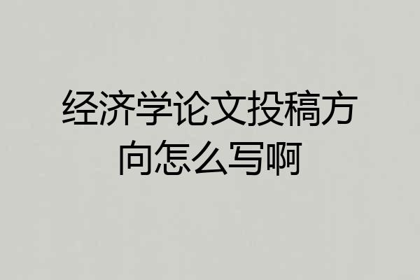 经济学论文投稿方向怎么写啊