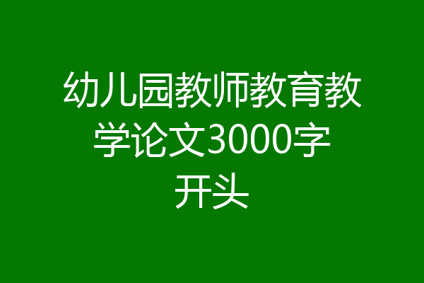 幼儿园教师教育教学论文3000字开头