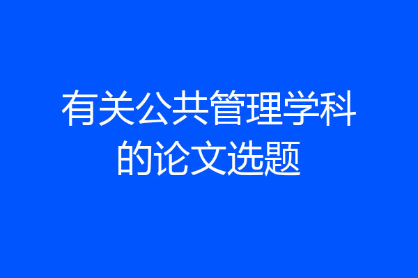 有关公共管理学科的论文选题