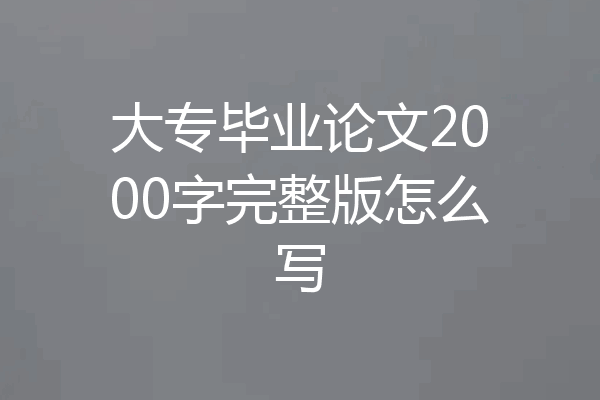 大专毕业论文2000字完整版怎么写