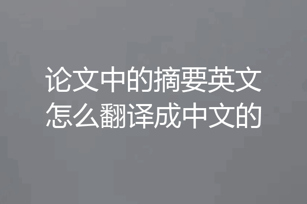 论文中的摘要英文怎么翻译成中文的