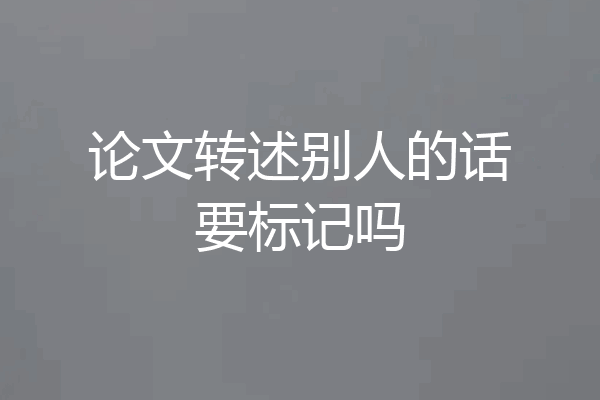 论文转述别人的话要标记吗