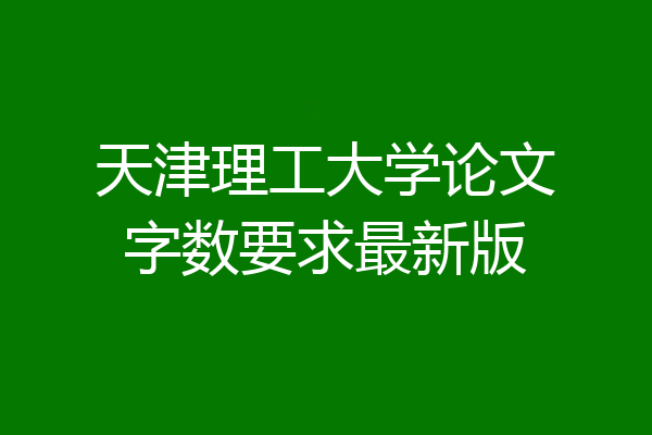 天津理工大学论文字数要求最新版