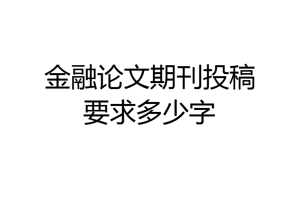 金融论文期刊投稿要求多少字
