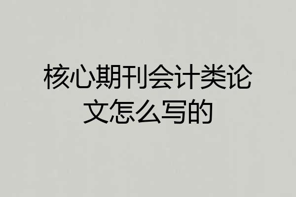 核心期刊会计类论文怎么写的