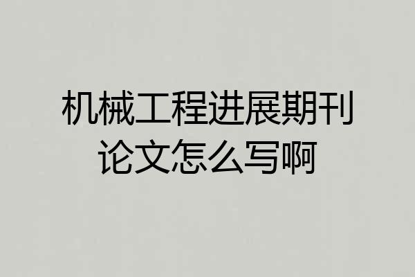 机械工程进展期刊论文怎么写啊