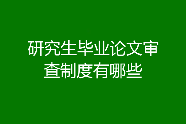 研究生毕业论文审查制度有哪些