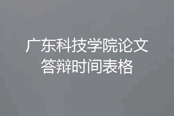 广东科技学院论文答辩时间表格