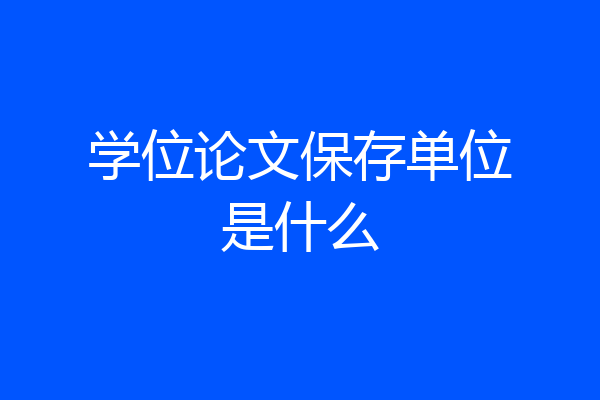 学位论文保存单位是什么