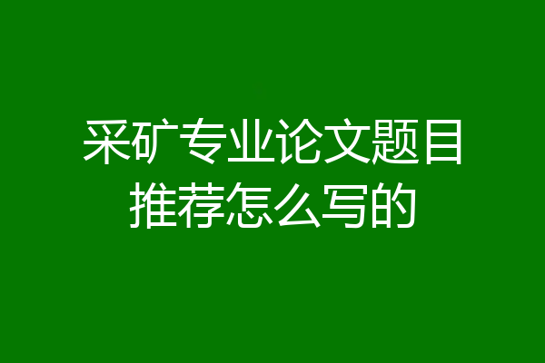 采矿专业论文题目推荐怎么写的