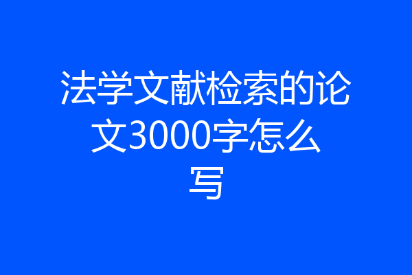 法学文献检索的论文3000字怎么写