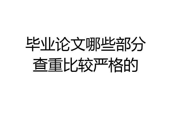 毕业论文哪些部分查重比较严格的