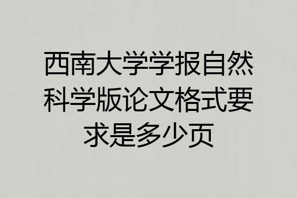 西南大学学报自然科学版论文格式要求是多少页
