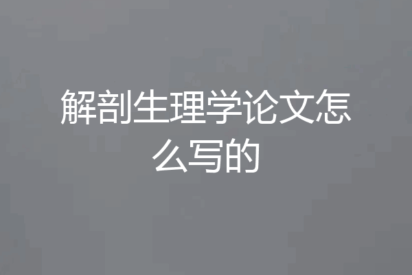 解剖生理学论文怎么写的