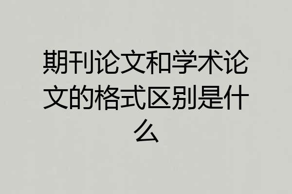 期刊论文和学术论文的格式区别是什么