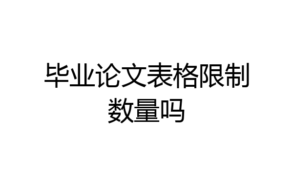 毕业论文表格限制数量吗