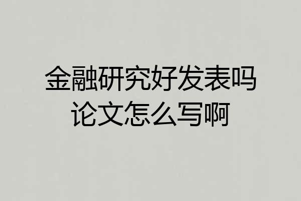 金融研究好发表吗论文怎么写啊