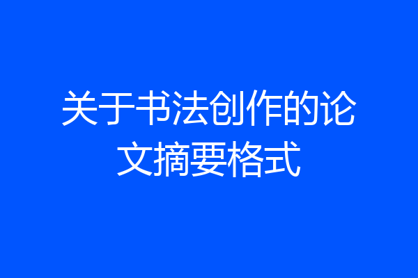 关于书法创作的论文摘要格式