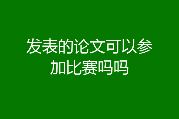 发表的论文可以参加比赛吗吗