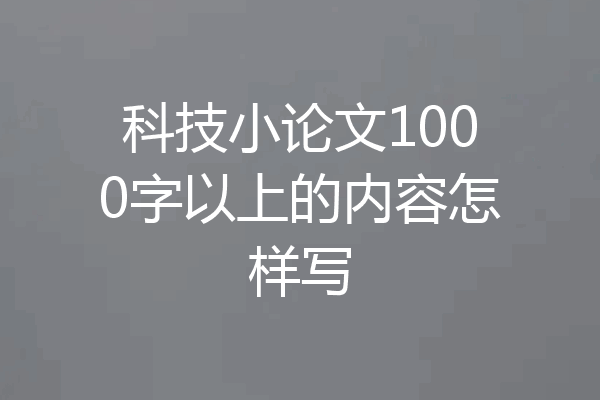 科技小论文1000字以上的内容怎样写