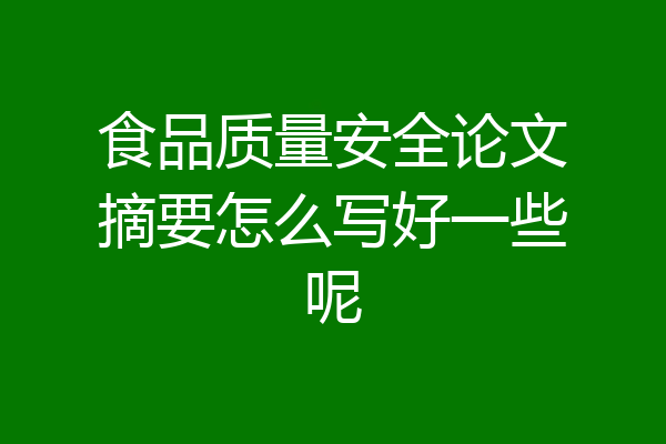 食品质量安全论文摘要怎么写好一些呢